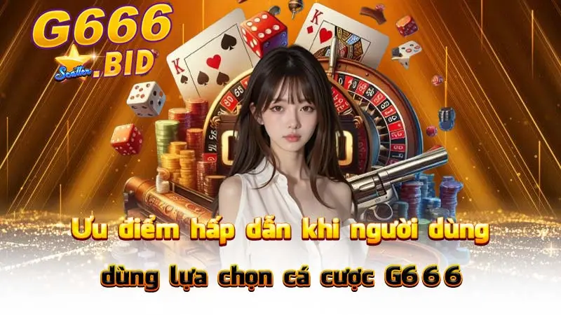 Ưu điểm hấp dẫn khi người dùng lựa chọn cá cược G666
